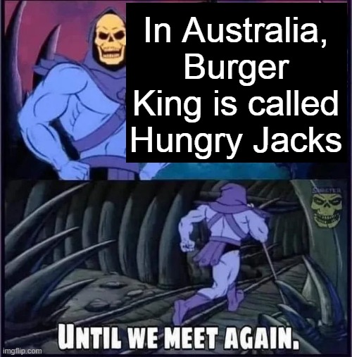 Until we meet again. | In Australia, Burger King is called Hungry Jacks | image tagged in until we meet again | made w/ Imgflip meme maker