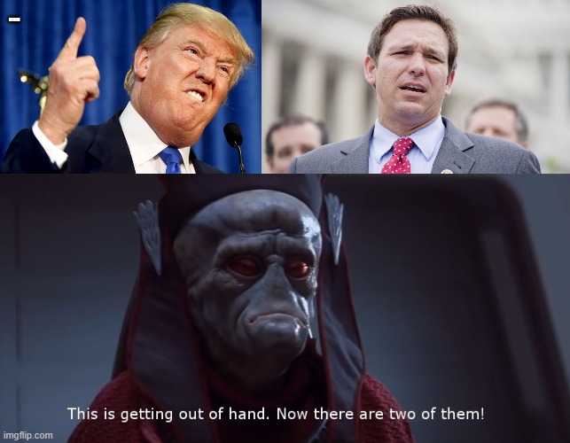 Two Birds of a feather. | ... | image tagged in donald trump,ron desantis,viceroy newt gunray star wars this is getting out of hand | made w/ Imgflip meme maker