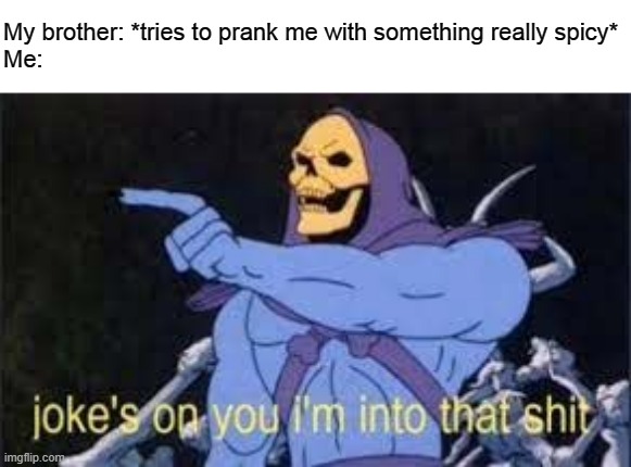 Jokes on you im into that shit | My brother: *tries to prank me with something really spicy*
Me: | image tagged in jokes on you im into that shit | made w/ Imgflip meme maker