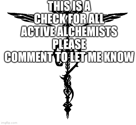 Check In | THIS IS A CHECK FOR ALL ACTIVE ALCHEMISTS PLEASE COMMENT TO LET ME KNOW | image tagged in alchemist symbol | made w/ Imgflip meme maker