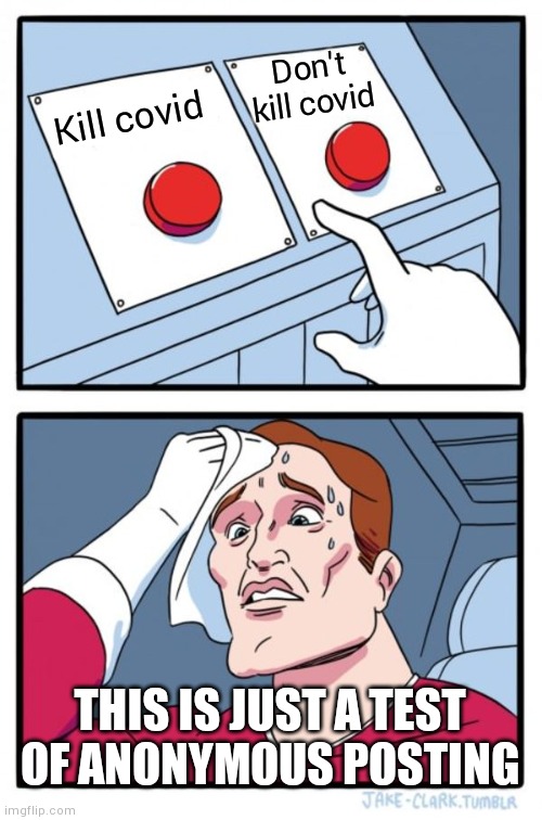 Two Buttons Meme | Don't kill covid; Kill covid; THIS IS JUST A TEST OF ANONYMOUS POSTING | image tagged in memes,two buttons | made w/ Imgflip meme maker