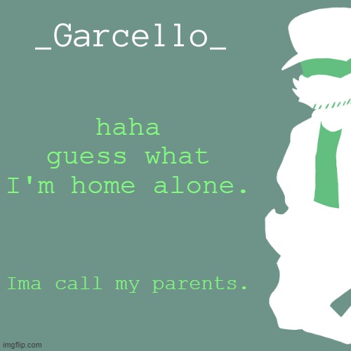 garcello. | haha guess what I'm home alone. Ima call my parents. | image tagged in garcello | made w/ Imgflip meme maker