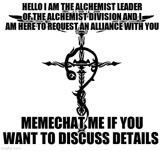 A Hand Of Friendship | HELLO I AM THE ALCHEMIST LEADER OF THE ALCHEMIST DIVISION AND I AM HERE TO REQUEST AN ALLIANCE WITH YOU; MEMECHAT ME IF YOU WANT TO DISCUSS DETAILS | image tagged in alchemist symbol | made w/ Imgflip meme maker