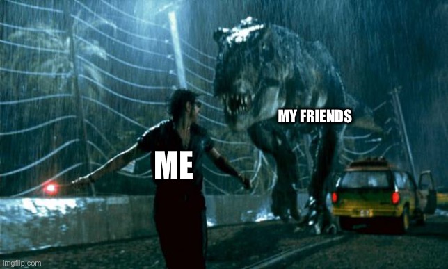This us playing tag | MY FRIENDS; ME | image tagged in jurassic park - running late | made w/ Imgflip meme maker