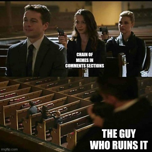 whyyyyyy | CHAIN OF MEMES IN COMMENTS SECTIONS; THE GUY WHO RUINS IT | image tagged in church gun,memes,funny,meme chain,imgflip community,meme comments | made w/ Imgflip meme maker