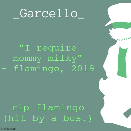 garcello. | "I require mommy milky" - flamingo, 2019; rip flamingo (hit by a bus.) | image tagged in garcello | made w/ Imgflip meme maker
