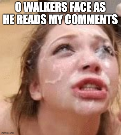 O WALKERS FACE AS HE READS MY COMMENTS | made w/ Imgflip meme maker