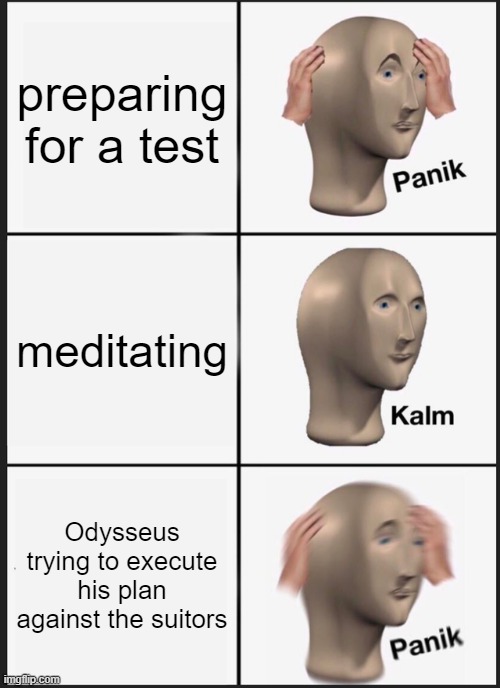 Odysseus planning his revenge | preparing for a test; meditating; Odysseus trying to execute his plan against the suitors | image tagged in memes,panik kalm panik | made w/ Imgflip meme maker