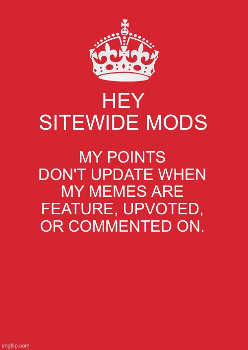Keep Calm And Carry On Red | HEY SITEWIDE MODS; MY POINTS DON'T UPDATE WHEN MY MEMES ARE FEATURE, UPVOTED, OR COMMENTED ON. | image tagged in memes,keep calm and carry on red | made w/ Imgflip meme maker