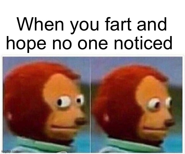 Let one slip | When you fart and hope no one noticed | image tagged in memes,monkey puppet,funny,funny memes,farting | made w/ Imgflip meme maker
