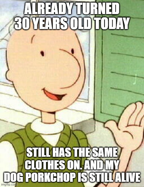 Doug, You old coot! | ALREADY TURNED 30 YEARS OLD TODAY; STILL HAS THE SAME CLOTHES ON. AND MY DOG PORKCHOP IS STILL ALIVE | image tagged in memes,doug | made w/ Imgflip meme maker