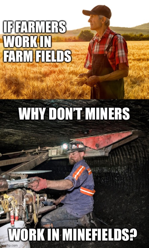 Boom! There It Is. | IF FARMERS WORK IN FARM FIELDS; WHY DON’T MINERS; WORK IN MINEFIELDS? | image tagged in farmer,farm fields,miner,minefields | made w/ Imgflip meme maker