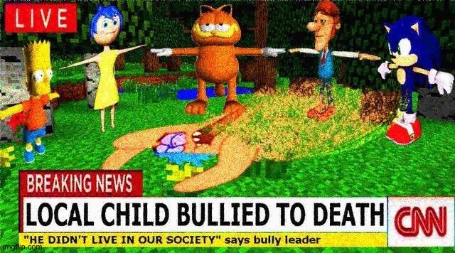 “He didn’t live in our society,” says bully leader. | image tagged in local child bullied to death,bullying,bully,t pose,local child,bullied to death | made w/ Imgflip meme maker