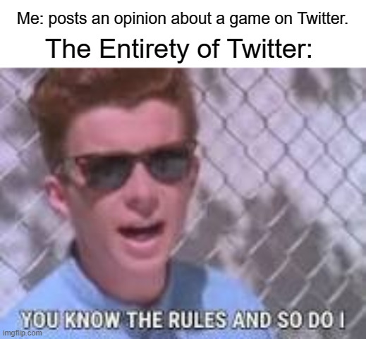 You know the rules and so do I | Me: posts an opinion about a game on Twitter. The Entirety of Twitter: | image tagged in you know the rules and so do i | made w/ Imgflip meme maker
