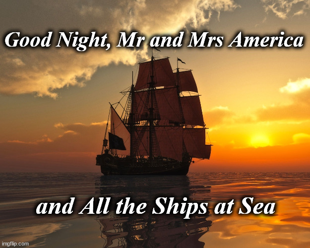 night | Good Night, Mr and Mrs America; and All the Ships at Sea | image tagged in night | made w/ Imgflip meme maker