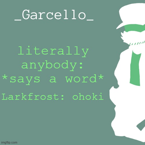 garcello. | literally anybody: *says a word*; Larkfrost: ohoki | image tagged in garcello | made w/ Imgflip meme maker