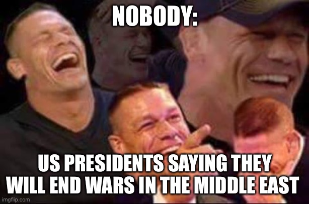 john cena laughing | NOBODY:; US PRESIDENTS SAYING THEY WILL END WARS IN THE MIDDLE EAST | image tagged in john cena laughing | made w/ Imgflip meme maker