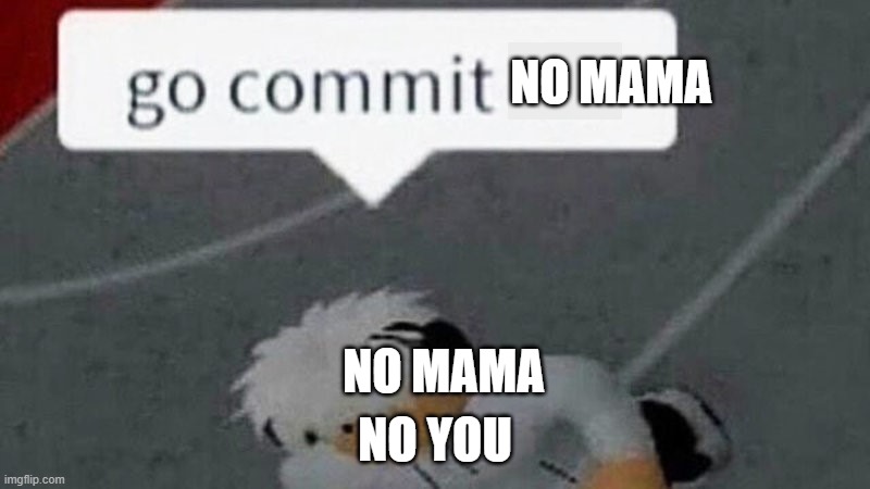 commit no mama | NO MAMA; NO MAMA; NO YOU | image tagged in go commit die blank | made w/ Imgflip meme maker