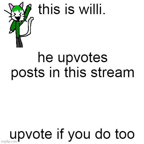 Blank Transparent Square | this is willi. he upvotes posts in this stream; upvote if you do too | image tagged in memes,blank transparent square | made w/ Imgflip meme maker