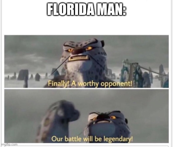 Finally! A worthy opponent! | FLORIDA MAN: | image tagged in finally a worthy opponent | made w/ Imgflip meme maker