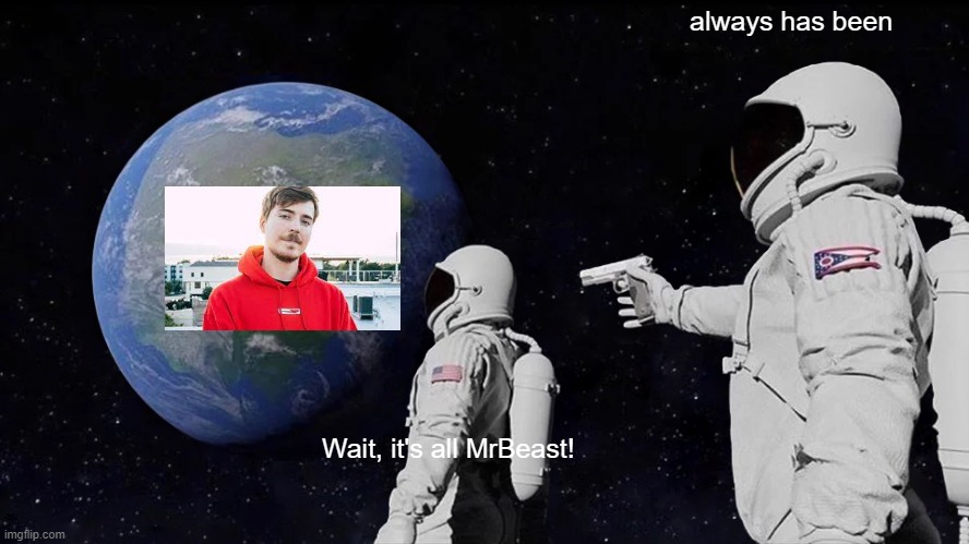 mrbeast is everywhere | always has been; Wait, it's all MrBeast! | image tagged in memes,always has been | made w/ Imgflip meme maker