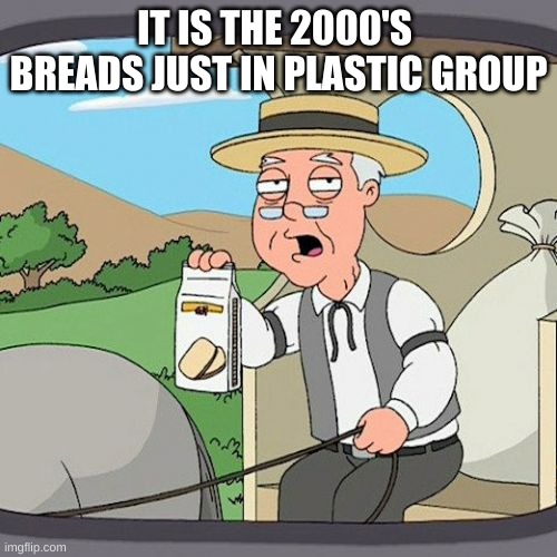 Pepperidge Farm Remembers | IT IS THE 2000'S 
BREADS JUST IN PLASTIC GROUP | image tagged in memes,pepperidge farm remembers | made w/ Imgflip meme maker