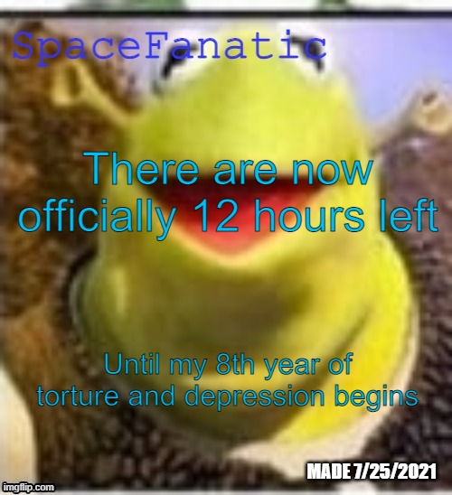 Ye Olde Announcements | There are now officially 12 hours left; Until my 8th year of torture and depression begins | image tagged in spacefanatic announcement temp | made w/ Imgflip meme maker