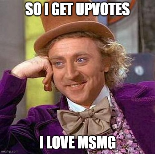 i love msmg | SO I GET UPVOTES; I LOVE MSMG | image tagged in memes,creepy condescending wonka | made w/ Imgflip meme maker