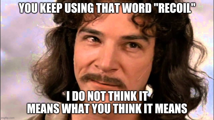 YOU KEEP USING THAT WORD "RECOIL"; I DO NOT THINK IT MEANS WHAT YOU THINK IT MEANS | made w/ Imgflip meme maker