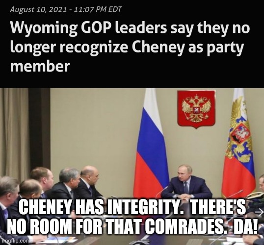 Fascism in Wyoming | CHENEY HAS INTEGRITY.  THERE'S NO ROOM FOR THAT COMRADES.  DA! | image tagged in wyoming gop,republicants,fascists,trumpers,integrity | made w/ Imgflip meme maker