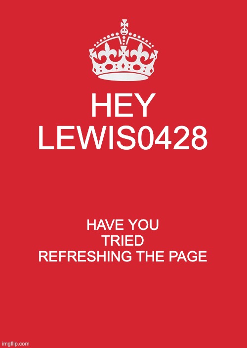 Keep Calm And Carry On Red Meme | HEY LEWIS0428 HAVE YOU TRIED REFRESHING THE PAGE | image tagged in memes,keep calm and carry on red | made w/ Imgflip meme maker