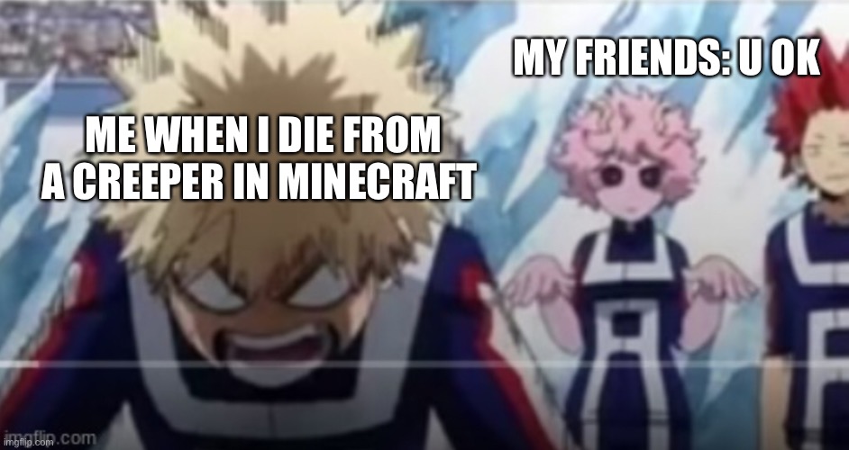 When u die in Minecraft fro a creeper XD | MY FRIENDS: U OK; ME WHEN I DIE FROM A CREEPER IN MINECRAFT | image tagged in bakugo | made w/ Imgflip meme maker