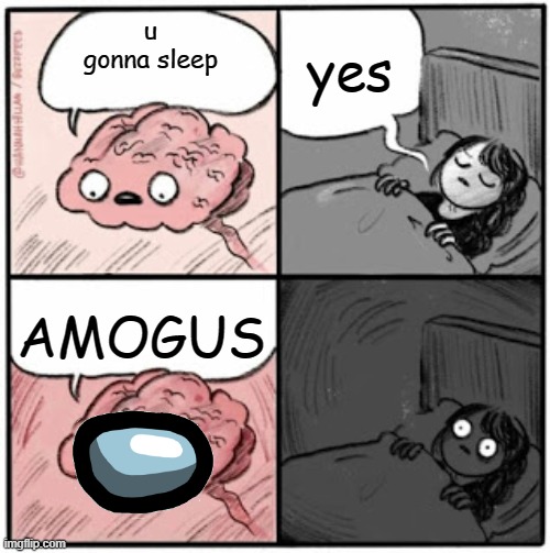 Brain Before Sleep | yes; u gonna sleep; AMOGUS | image tagged in brain before sleep | made w/ Imgflip meme maker