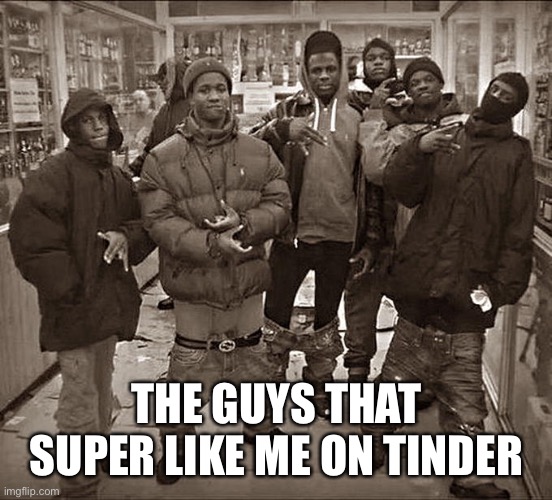 Tinder Boys |  THE GUYS THAT SUPER LIKE ME ON TINDER | image tagged in all my homies hate,tinder,homies,online dating,internet dating,really | made w/ Imgflip meme maker