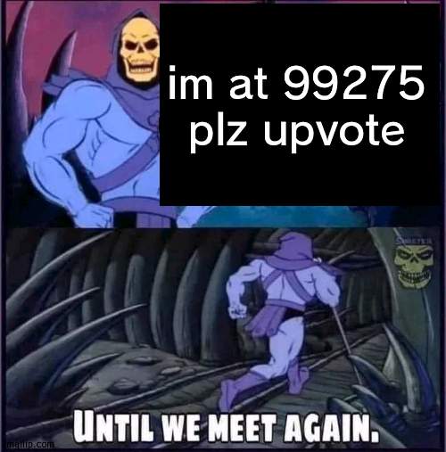 p o i n t | im at 99275 plz upvote | image tagged in until we meet again | made w/ Imgflip meme maker