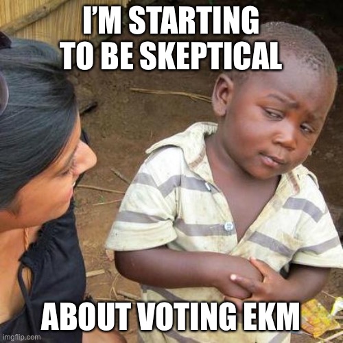 Make the Right Choice! Vote RUP! | I’M STARTING TO BE SKEPTICAL; ABOUT VOTING EKM | image tagged in memes,third world skeptical kid | made w/ Imgflip meme maker