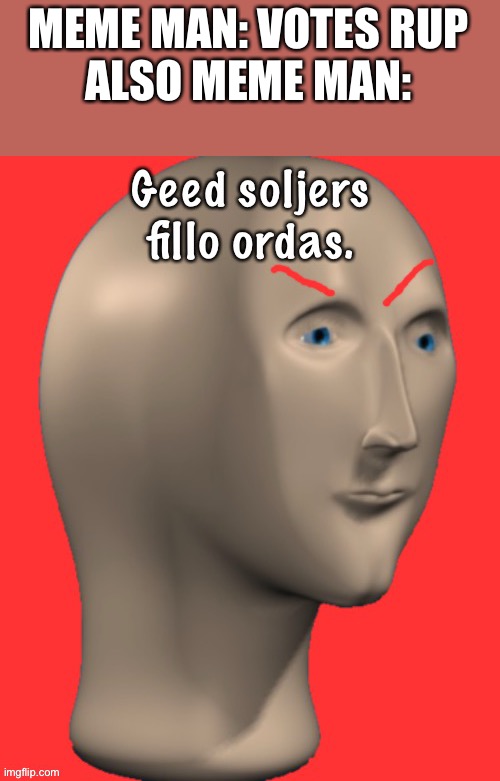 Be like Meme Man! | MEME MAN: VOTES RUP
ALSO MEME MAN: | image tagged in meme man good soldiers follow orders | made w/ Imgflip meme maker