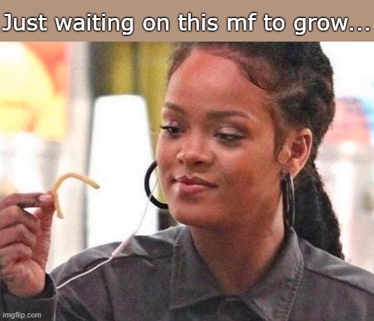 . | Just waiting on this mf to grow... | made w/ Imgflip meme maker