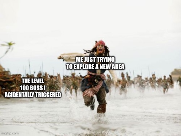 Jack Sparrow Being Chased | ME JUST TRYING TO EXPLORE A NEW AREA; THE LEVEL 100 BOSS I ACIDENTALLY TRIGGERED | image tagged in memes,jack sparrow being chased | made w/ Imgflip meme maker