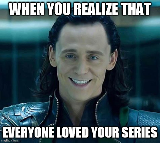 Because it's pretty cool and is also getting a second season coming out soon | WHEN YOU REALIZE THAT; EVERYONE LOVED YOUR SERIES | image tagged in loki | made w/ Imgflip meme maker