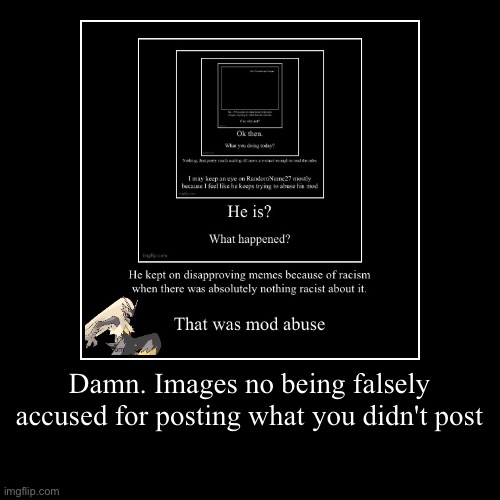 Damn. Images no being falsely accused for posting what you didn't post | | image tagged in funny,demotivationals | made w/ Imgflip demotivational maker