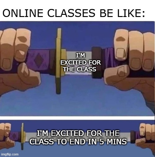 sword | ONLINE CLASSES BE LIKE:; I'M EXCITED FOR THE CLASS; I'M EXCITED FOR THE CLASS TO END IN 5 MINS | image tagged in sword | made w/ Imgflip meme maker