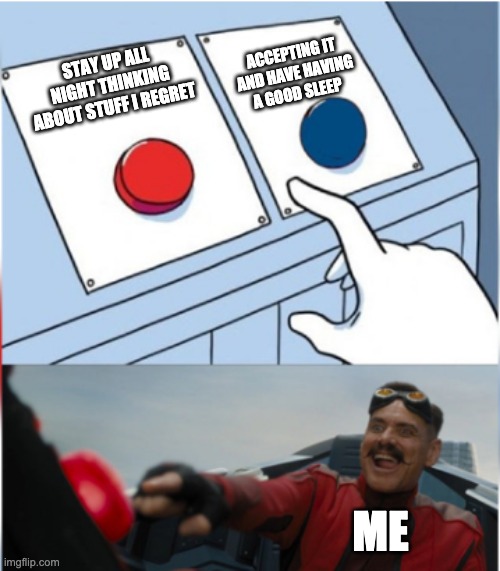 Robotnik Pressing Red Button | ACCEPTING IT AND HAVE HAVING A GOOD SLEEP; STAY UP ALL NIGHT THINKING ABOUT STUFF I REGRET; ME | image tagged in robotnik pressing red button | made w/ Imgflip meme maker