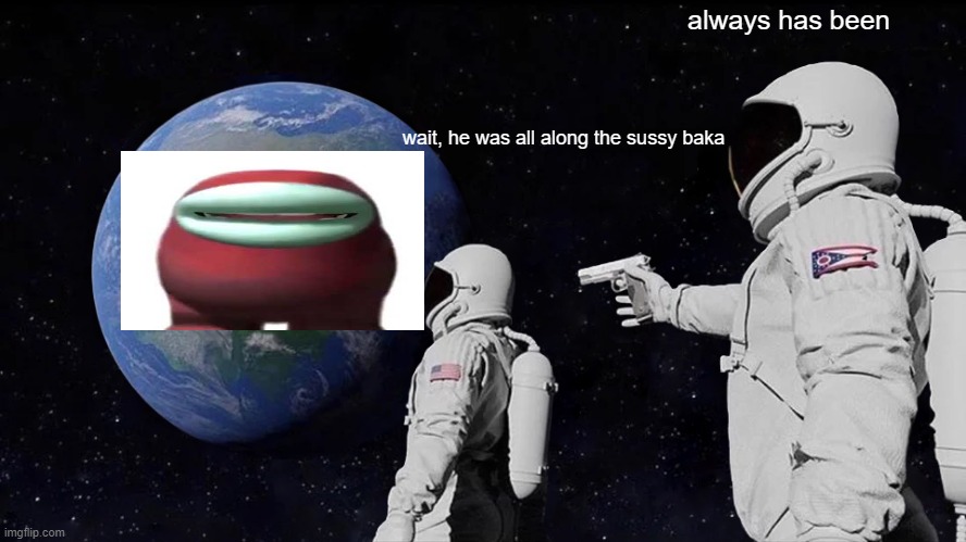 always has been | always has been; wait, he was all along the sussy baka | image tagged in memes,always has been | made w/ Imgflip meme maker