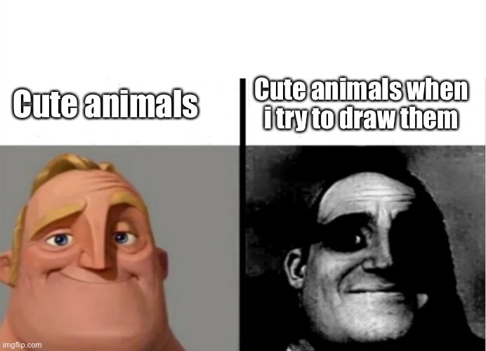 dont know what to call this |  Cute animals when i try to draw them; Cute animals | image tagged in teacher's copy | made w/ Imgflip meme maker