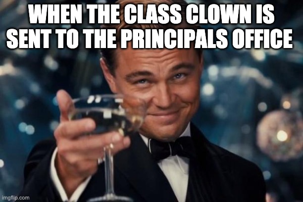 so long | WHEN THE CLASS CLOWN IS SENT TO THE PRINCIPALS OFFICE | image tagged in memes,leonardo dicaprio cheers | made w/ Imgflip meme maker