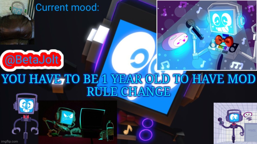BetaJolt MSMG fandroid announcement template | YOU HAVE TO BE 1 YEAR OLD TO HAVE MOD
RULE CHANGE | image tagged in betajolt msmg fandroid announcement template | made w/ Imgflip meme maker