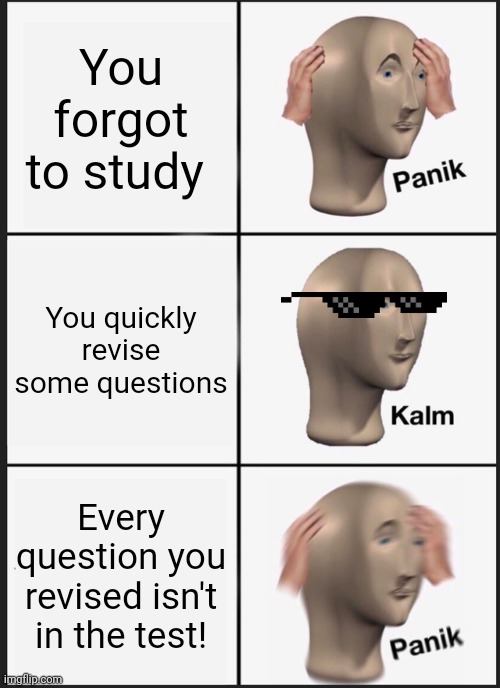 Studying panik | You forgot to study; You quickly revise some questions; Every question you revised isn't in the test! | image tagged in memes,panik kalm panik | made w/ Imgflip meme maker