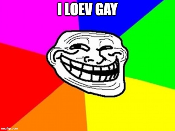 Troll Face Colored Meme | I LOEV GAY | image tagged in memes,troll face colored | made w/ Imgflip meme maker