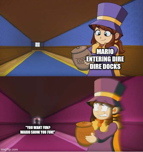 Hat Kid Regretting | MARIO ENTERING DIRE DIRE DOCKS; "YOU WANT FUN?
WARIO SHOW YOU FUN!" | image tagged in hat kid regretting | made w/ Imgflip meme maker